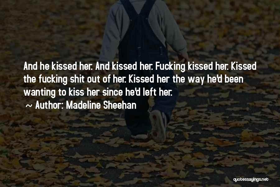 Madeline Sheehan Quotes: And He Kissed Her. And Kissed Her. Fucking Kissed Her. Kissed The Fucking Shit Out Of Her. Kissed Her The