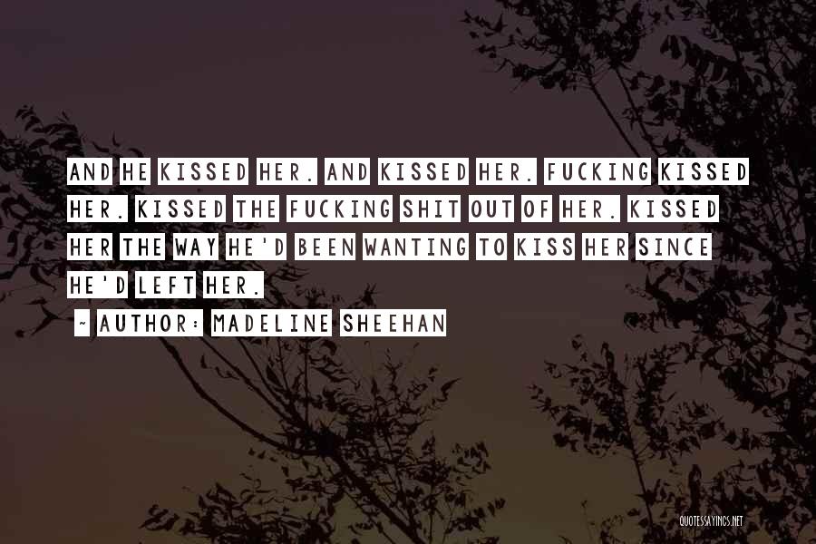 Madeline Sheehan Quotes: And He Kissed Her. And Kissed Her. Fucking Kissed Her. Kissed The Fucking Shit Out Of Her. Kissed Her The