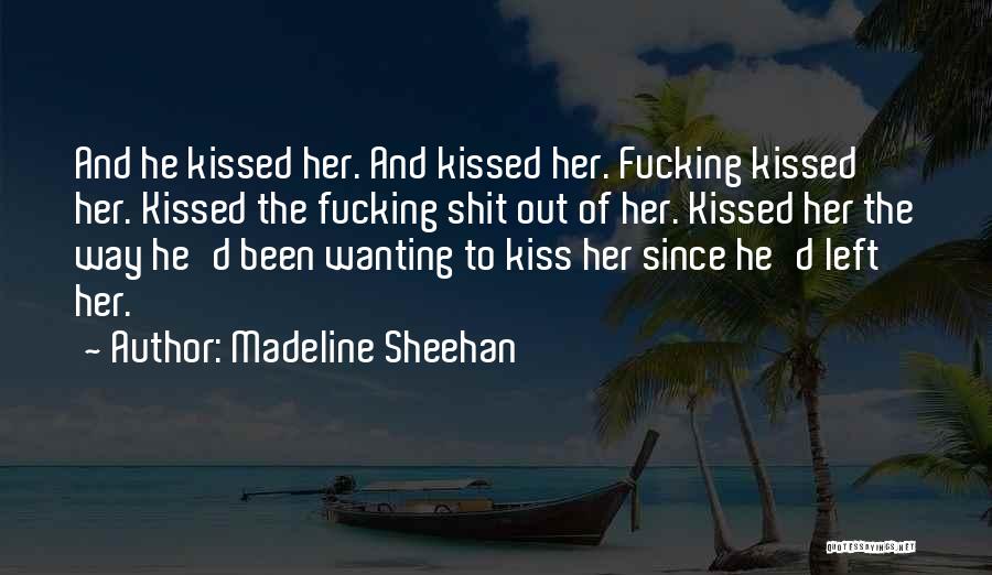 Madeline Sheehan Quotes: And He Kissed Her. And Kissed Her. Fucking Kissed Her. Kissed The Fucking Shit Out Of Her. Kissed Her The