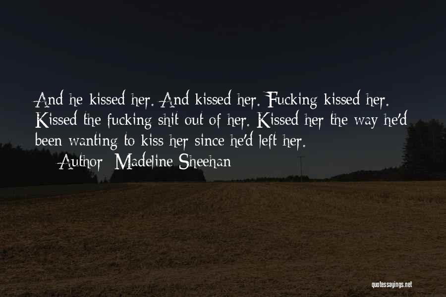Madeline Sheehan Quotes: And He Kissed Her. And Kissed Her. Fucking Kissed Her. Kissed The Fucking Shit Out Of Her. Kissed Her The