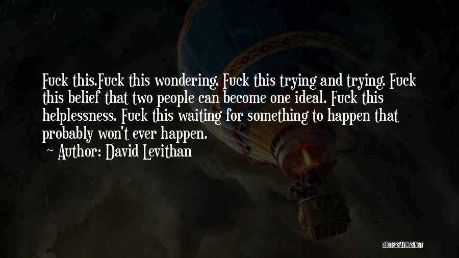 David Levithan Quotes: Fuck This.fuck This Wondering. Fuck This Trying And Trying. Fuck This Belief That Two People Can Become One Ideal. Fuck