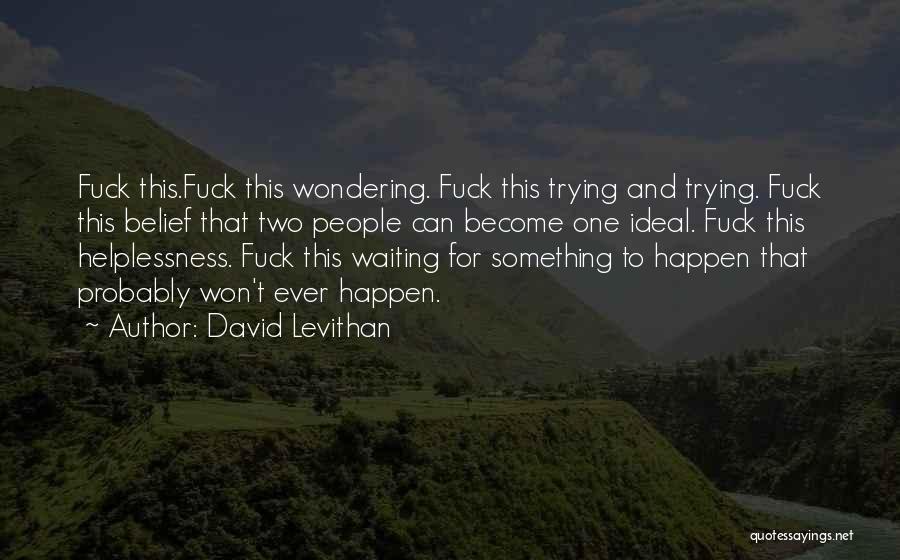 David Levithan Quotes: Fuck This.fuck This Wondering. Fuck This Trying And Trying. Fuck This Belief That Two People Can Become One Ideal. Fuck