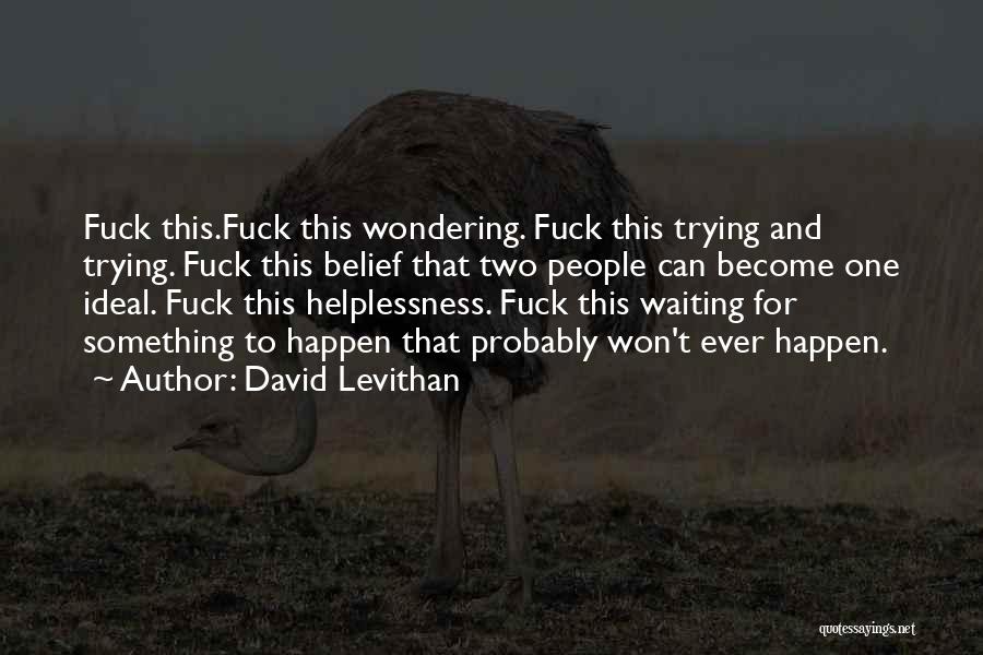 David Levithan Quotes: Fuck This.fuck This Wondering. Fuck This Trying And Trying. Fuck This Belief That Two People Can Become One Ideal. Fuck