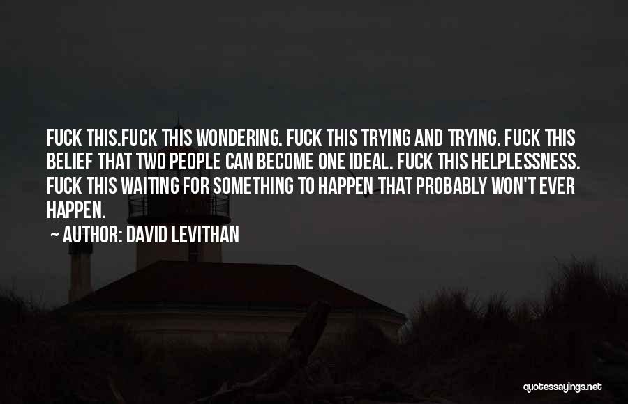 David Levithan Quotes: Fuck This.fuck This Wondering. Fuck This Trying And Trying. Fuck This Belief That Two People Can Become One Ideal. Fuck