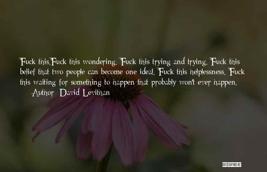 David Levithan Quotes: Fuck This.fuck This Wondering. Fuck This Trying And Trying. Fuck This Belief That Two People Can Become One Ideal. Fuck