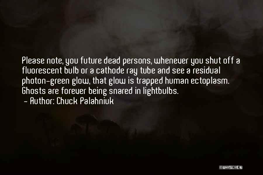 Chuck Palahniuk Quotes: Please Note, You Future Dead Persons, Whenever You Shut Off A Fluorescent Bulb Or A Cathode Ray Tube And See