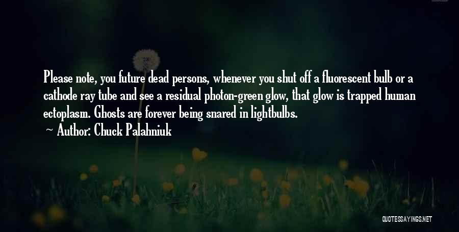 Chuck Palahniuk Quotes: Please Note, You Future Dead Persons, Whenever You Shut Off A Fluorescent Bulb Or A Cathode Ray Tube And See