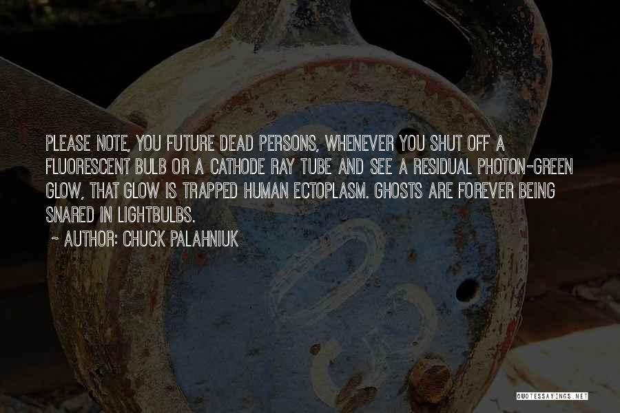 Chuck Palahniuk Quotes: Please Note, You Future Dead Persons, Whenever You Shut Off A Fluorescent Bulb Or A Cathode Ray Tube And See