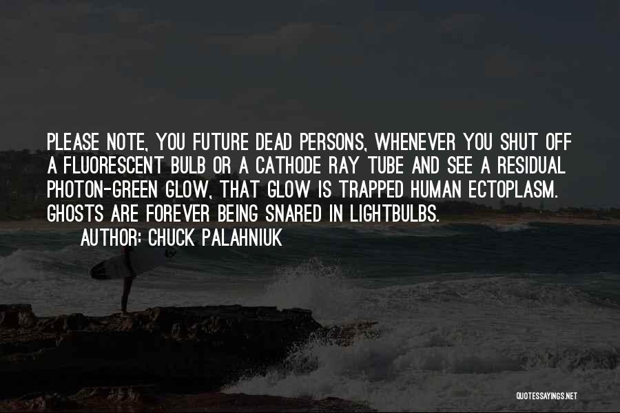 Chuck Palahniuk Quotes: Please Note, You Future Dead Persons, Whenever You Shut Off A Fluorescent Bulb Or A Cathode Ray Tube And See