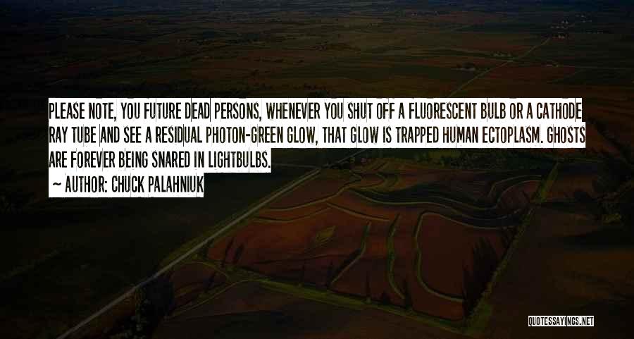 Chuck Palahniuk Quotes: Please Note, You Future Dead Persons, Whenever You Shut Off A Fluorescent Bulb Or A Cathode Ray Tube And See