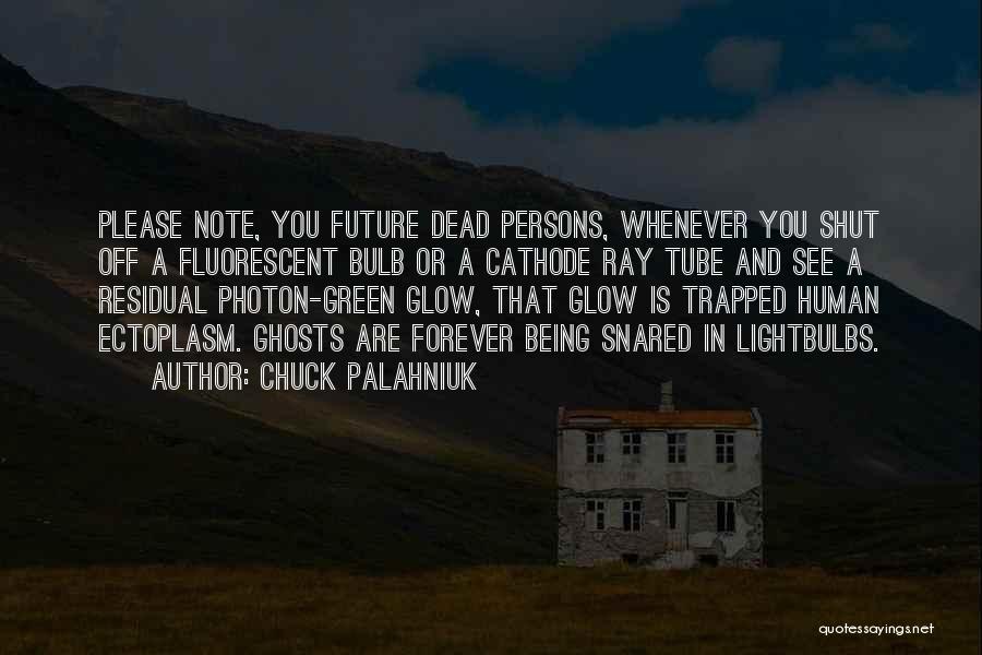 Chuck Palahniuk Quotes: Please Note, You Future Dead Persons, Whenever You Shut Off A Fluorescent Bulb Or A Cathode Ray Tube And See