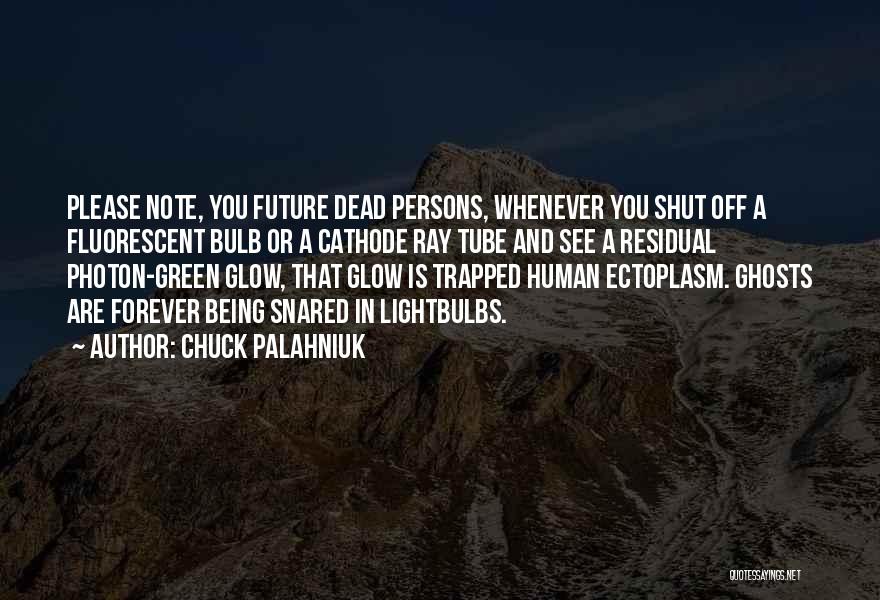 Chuck Palahniuk Quotes: Please Note, You Future Dead Persons, Whenever You Shut Off A Fluorescent Bulb Or A Cathode Ray Tube And See