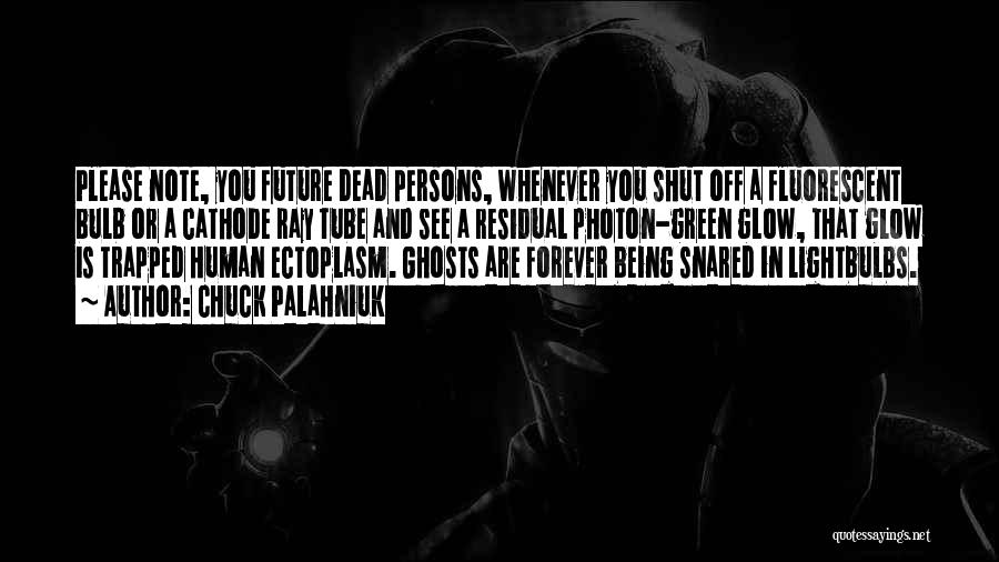 Chuck Palahniuk Quotes: Please Note, You Future Dead Persons, Whenever You Shut Off A Fluorescent Bulb Or A Cathode Ray Tube And See