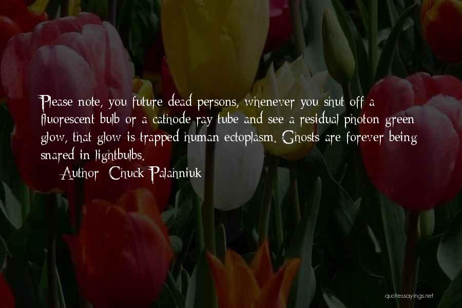 Chuck Palahniuk Quotes: Please Note, You Future Dead Persons, Whenever You Shut Off A Fluorescent Bulb Or A Cathode Ray Tube And See