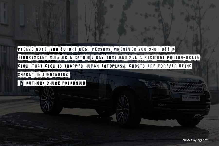 Chuck Palahniuk Quotes: Please Note, You Future Dead Persons, Whenever You Shut Off A Fluorescent Bulb Or A Cathode Ray Tube And See