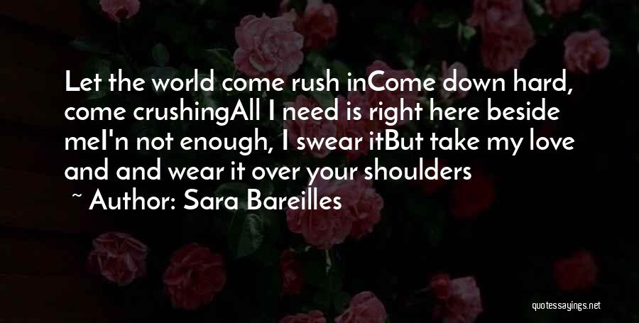 Sara Bareilles Quotes: Let The World Come Rush Income Down Hard, Come Crushingall I Need Is Right Here Beside Mei'n Not Enough, I