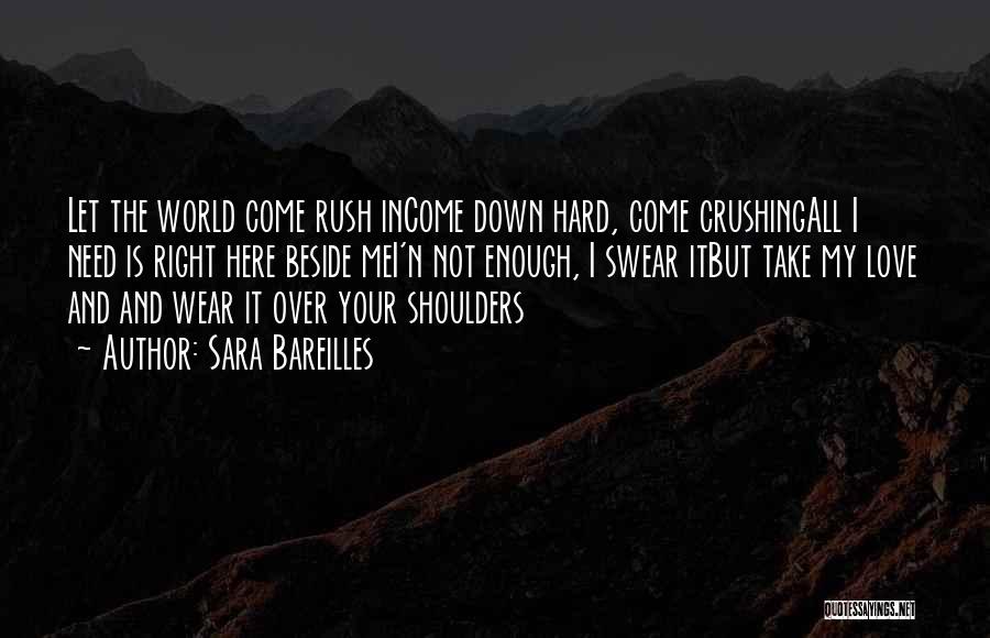 Sara Bareilles Quotes: Let The World Come Rush Income Down Hard, Come Crushingall I Need Is Right Here Beside Mei'n Not Enough, I