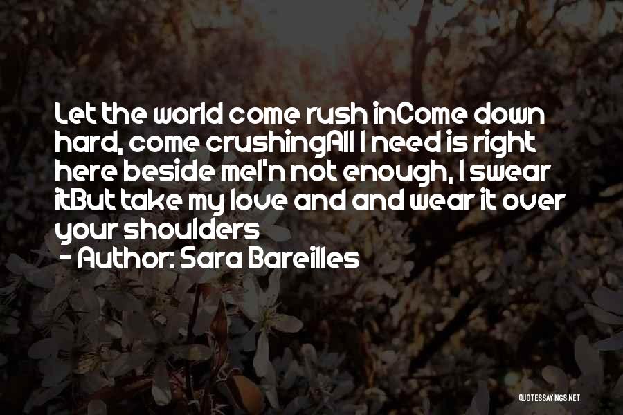 Sara Bareilles Quotes: Let The World Come Rush Income Down Hard, Come Crushingall I Need Is Right Here Beside Mei'n Not Enough, I