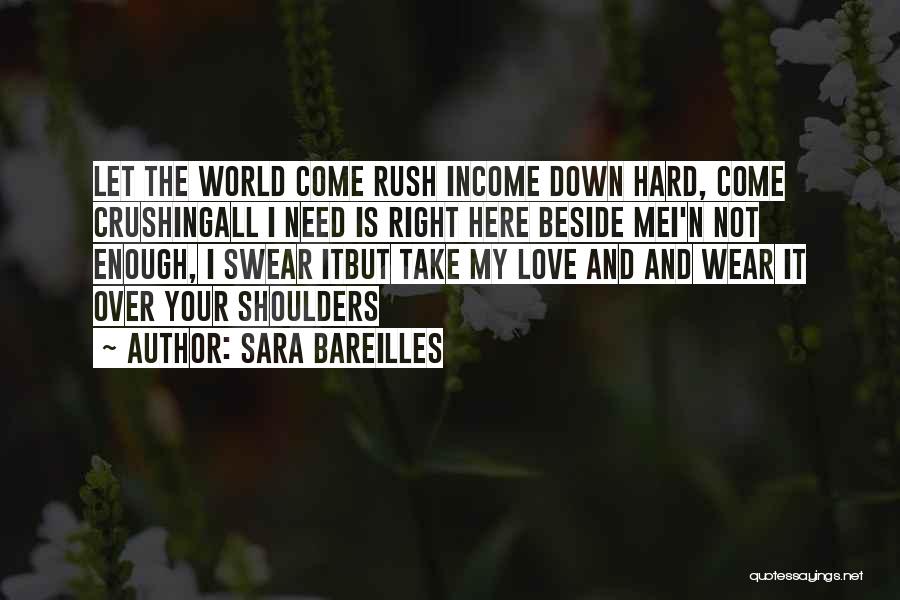 Sara Bareilles Quotes: Let The World Come Rush Income Down Hard, Come Crushingall I Need Is Right Here Beside Mei'n Not Enough, I