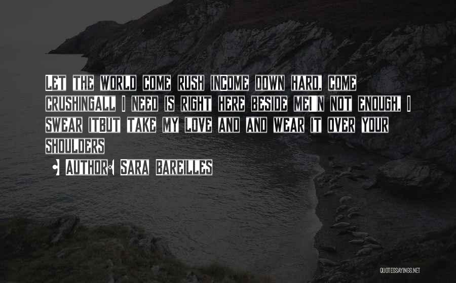 Sara Bareilles Quotes: Let The World Come Rush Income Down Hard, Come Crushingall I Need Is Right Here Beside Mei'n Not Enough, I