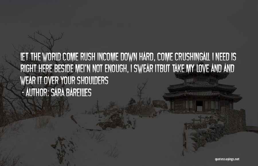 Sara Bareilles Quotes: Let The World Come Rush Income Down Hard, Come Crushingall I Need Is Right Here Beside Mei'n Not Enough, I