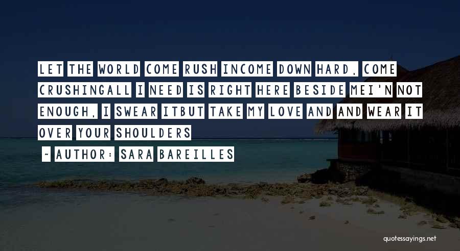 Sara Bareilles Quotes: Let The World Come Rush Income Down Hard, Come Crushingall I Need Is Right Here Beside Mei'n Not Enough, I