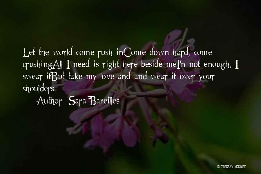 Sara Bareilles Quotes: Let The World Come Rush Income Down Hard, Come Crushingall I Need Is Right Here Beside Mei'n Not Enough, I