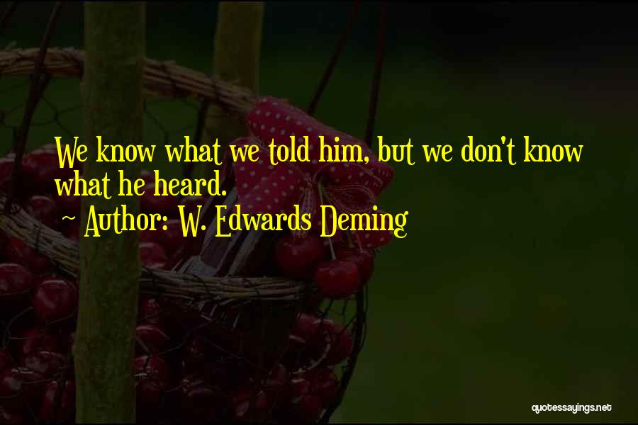 W. Edwards Deming Quotes: We Know What We Told Him, But We Don't Know What He Heard.