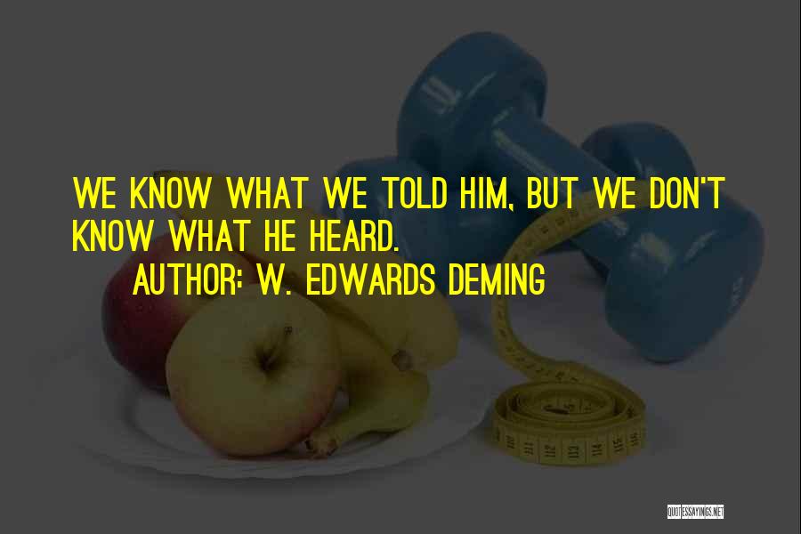 W. Edwards Deming Quotes: We Know What We Told Him, But We Don't Know What He Heard.