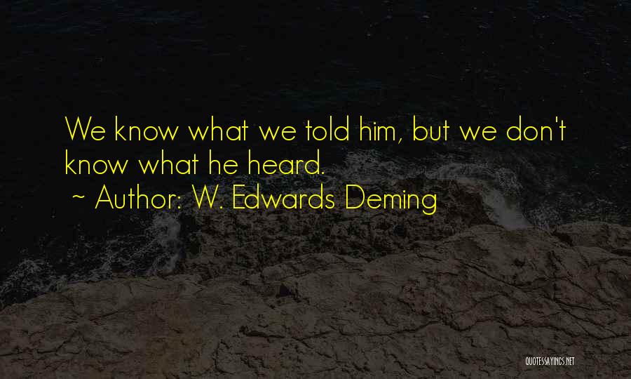 W. Edwards Deming Quotes: We Know What We Told Him, But We Don't Know What He Heard.