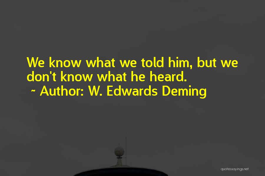W. Edwards Deming Quotes: We Know What We Told Him, But We Don't Know What He Heard.