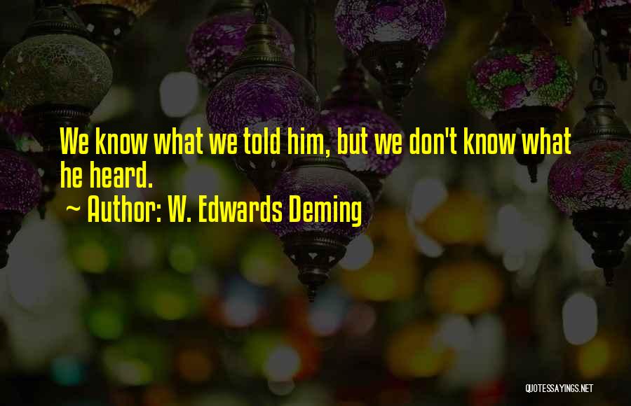 W. Edwards Deming Quotes: We Know What We Told Him, But We Don't Know What He Heard.