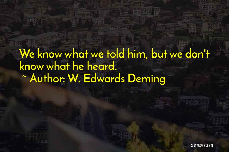 W. Edwards Deming Quotes: We Know What We Told Him, But We Don't Know What He Heard.