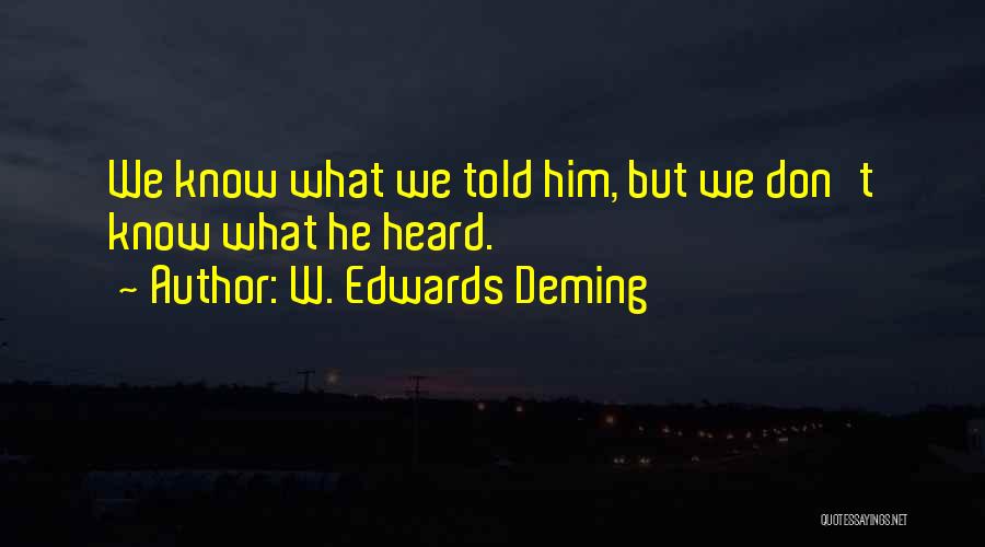 W. Edwards Deming Quotes: We Know What We Told Him, But We Don't Know What He Heard.