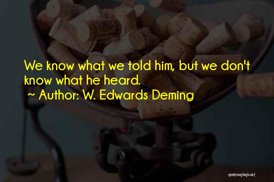 W. Edwards Deming Quotes: We Know What We Told Him, But We Don't Know What He Heard.