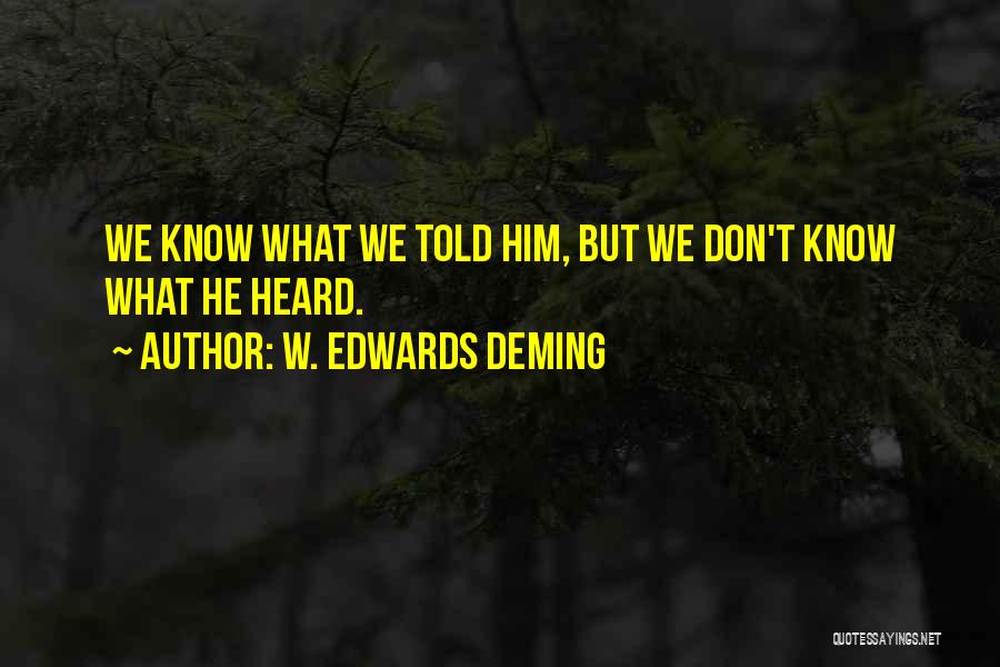 W. Edwards Deming Quotes: We Know What We Told Him, But We Don't Know What He Heard.