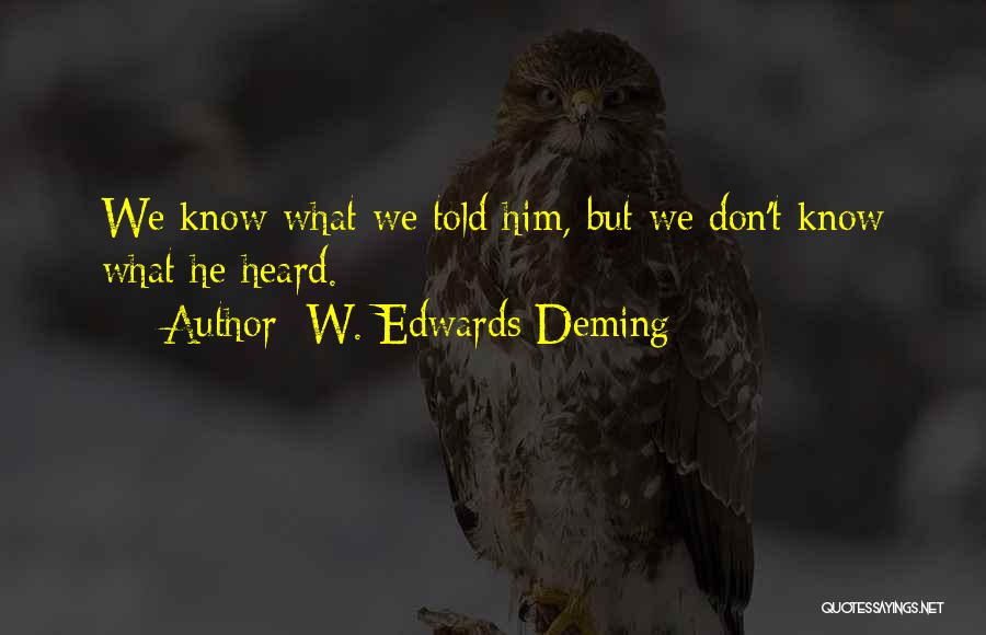 W. Edwards Deming Quotes: We Know What We Told Him, But We Don't Know What He Heard.