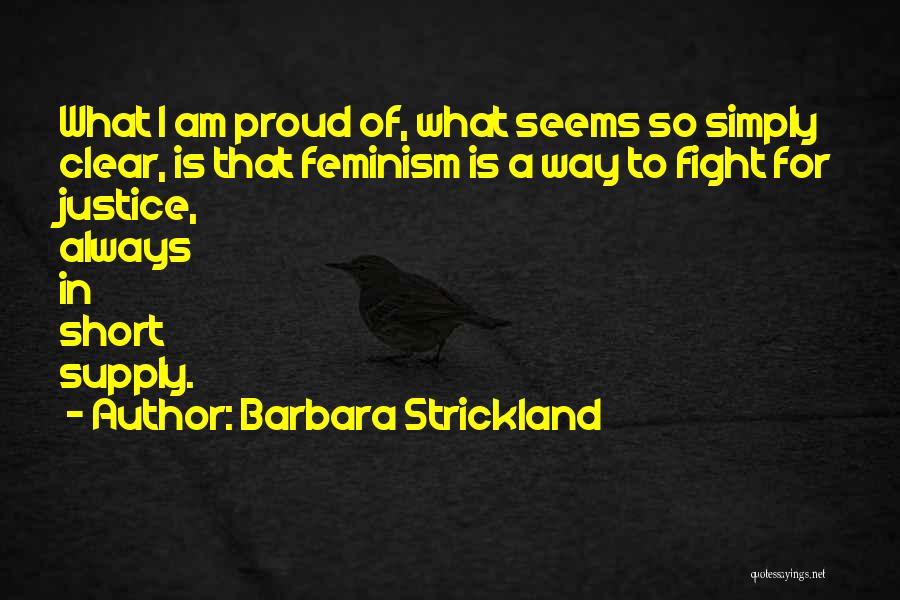 Barbara Strickland Quotes: What I Am Proud Of, What Seems So Simply Clear, Is That Feminism Is A Way To Fight For Justice,