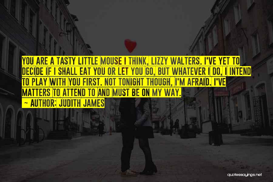 Judith James Quotes: You Are A Tasty Little Mouse I Think, Lizzy Walters. I've Yet To Decide If I Shall Eat You Or