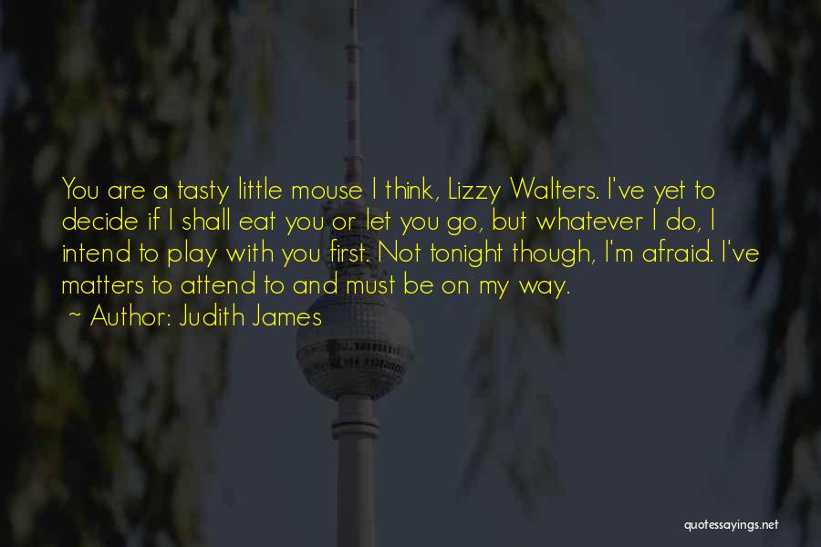 Judith James Quotes: You Are A Tasty Little Mouse I Think, Lizzy Walters. I've Yet To Decide If I Shall Eat You Or