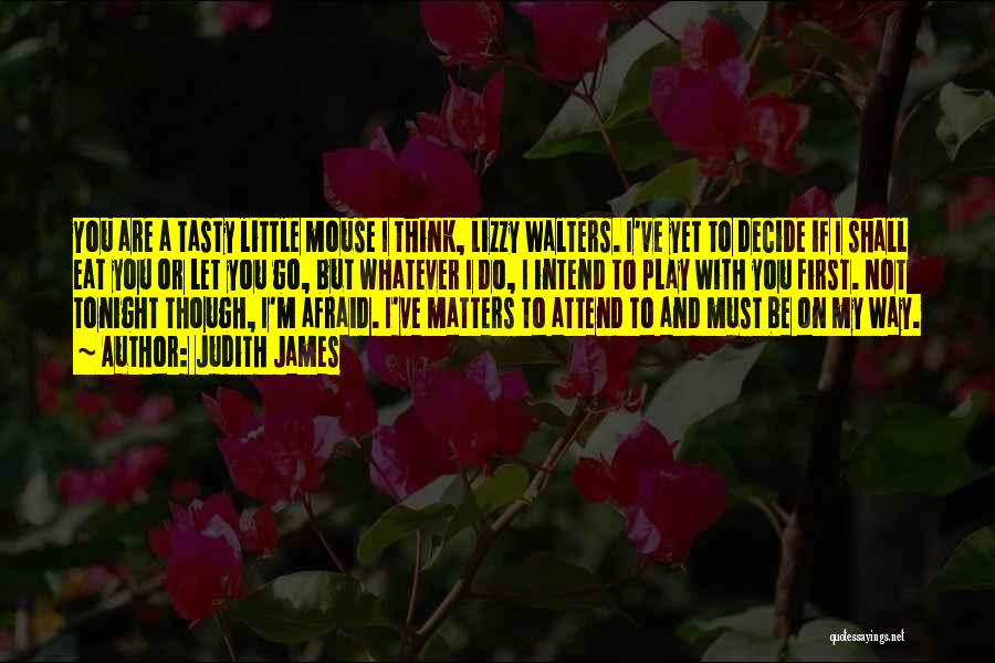 Judith James Quotes: You Are A Tasty Little Mouse I Think, Lizzy Walters. I've Yet To Decide If I Shall Eat You Or