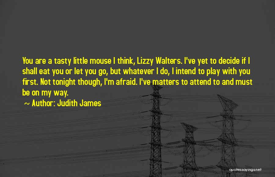 Judith James Quotes: You Are A Tasty Little Mouse I Think, Lizzy Walters. I've Yet To Decide If I Shall Eat You Or