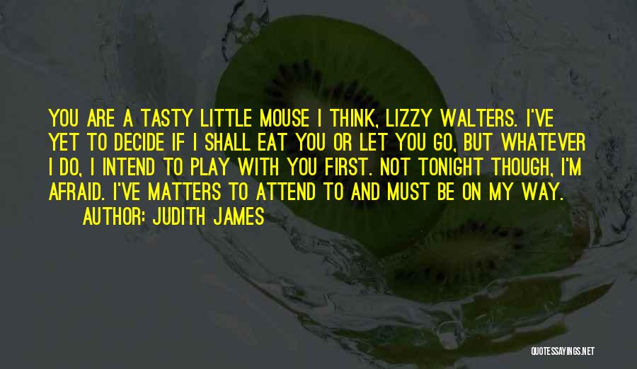 Judith James Quotes: You Are A Tasty Little Mouse I Think, Lizzy Walters. I've Yet To Decide If I Shall Eat You Or