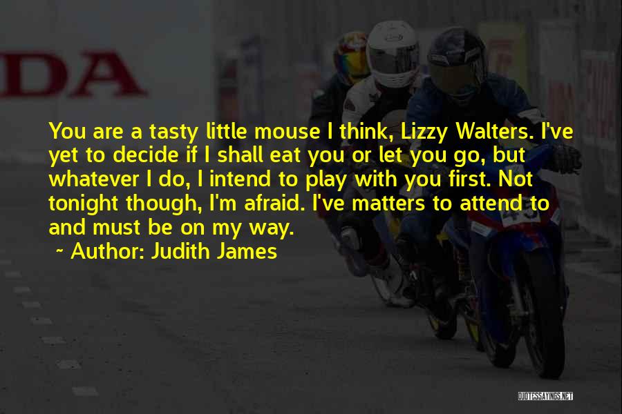 Judith James Quotes: You Are A Tasty Little Mouse I Think, Lizzy Walters. I've Yet To Decide If I Shall Eat You Or