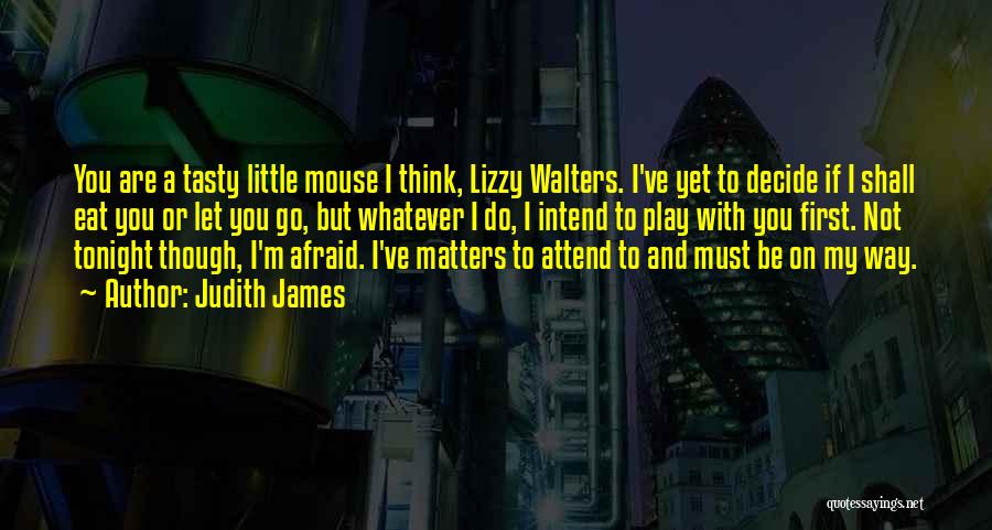 Judith James Quotes: You Are A Tasty Little Mouse I Think, Lizzy Walters. I've Yet To Decide If I Shall Eat You Or