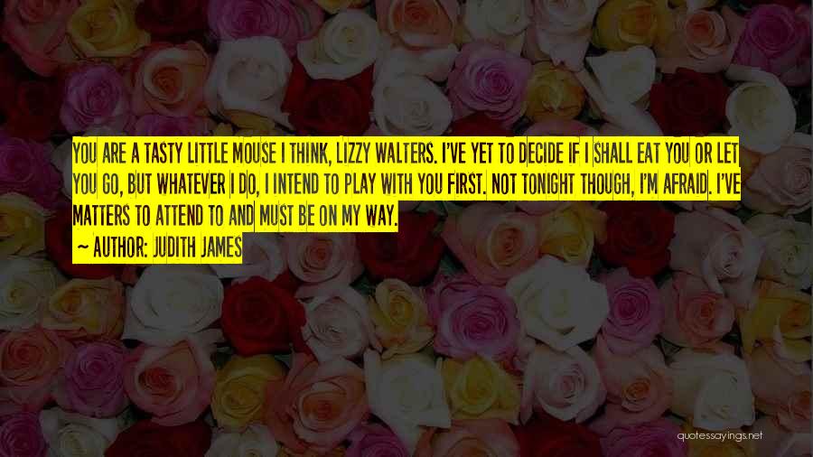 Judith James Quotes: You Are A Tasty Little Mouse I Think, Lizzy Walters. I've Yet To Decide If I Shall Eat You Or