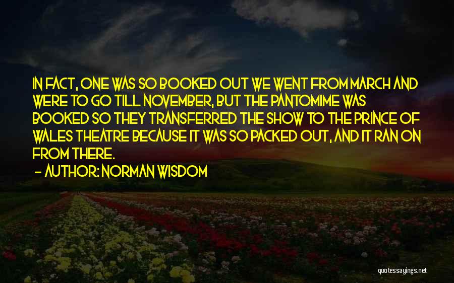 Norman Wisdom Quotes: In Fact, One Was So Booked Out We Went From March And Were To Go Till November, But The Pantomime