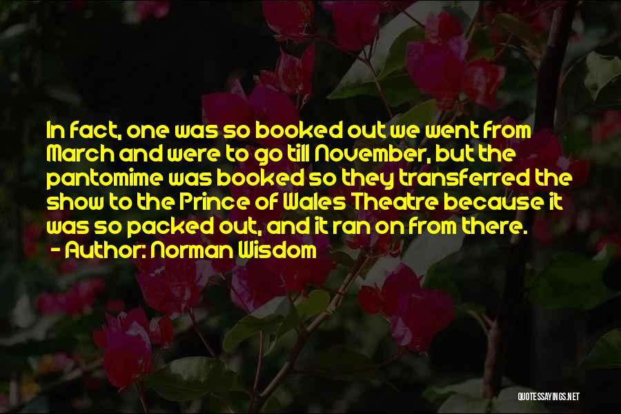 Norman Wisdom Quotes: In Fact, One Was So Booked Out We Went From March And Were To Go Till November, But The Pantomime