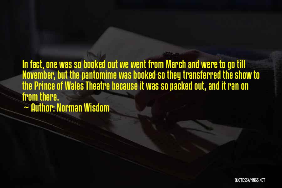 Norman Wisdom Quotes: In Fact, One Was So Booked Out We Went From March And Were To Go Till November, But The Pantomime