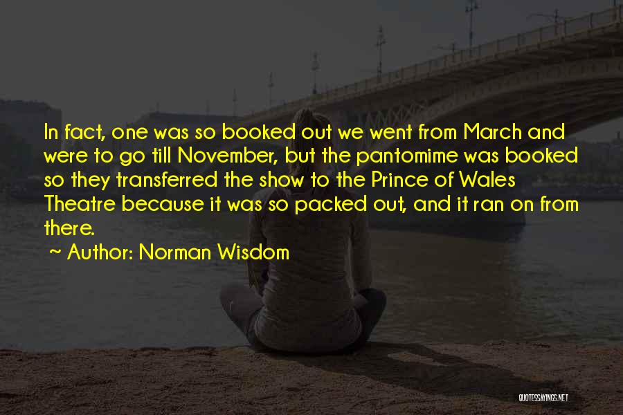 Norman Wisdom Quotes: In Fact, One Was So Booked Out We Went From March And Were To Go Till November, But The Pantomime